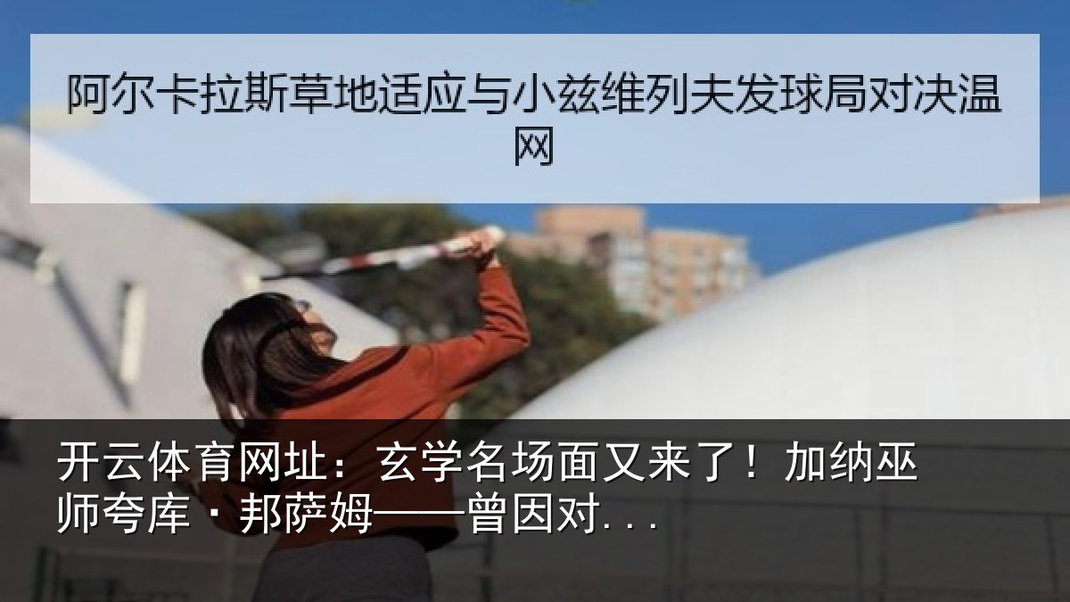 开云体育网址:玄学名场面又来了!加纳巫师夸库·邦萨姆——曾因对...