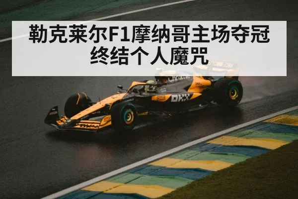 勒克莱尔F1摩纳哥主场夺冠终结个人魔咒