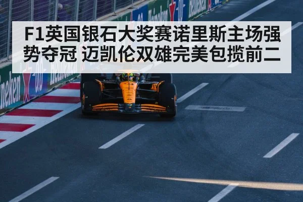 F1英国银石大奖赛诺里斯主场强势夺冠 迈凯伦双雄完美包揽前二