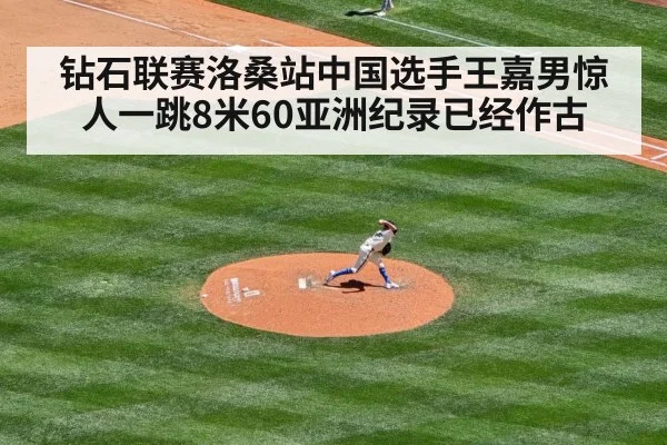 钻石联赛洛桑站中国选手王嘉男惊人一跳8米60亚洲纪录已经作古